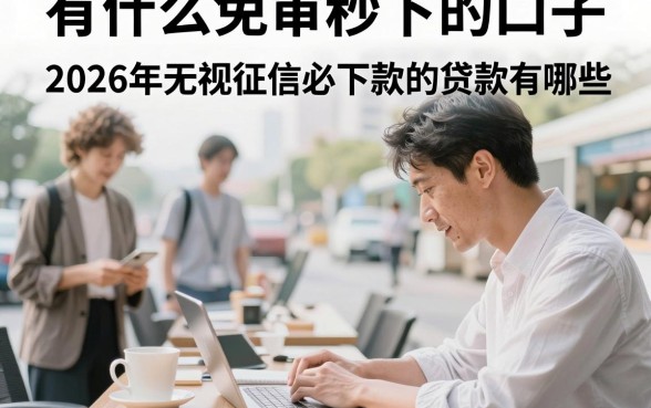有什么免审秒下的口子,2026年无视征信必下款的贷款有哪些