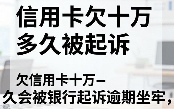 信用卡欠十万多久被起诉，欠信用卡十万逾期多久会被银行起诉坐牢