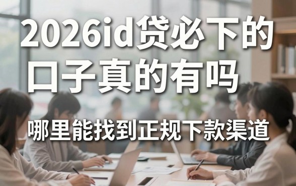 2026id贷必下的口子真的有吗,哪里能找到正规下款渠道