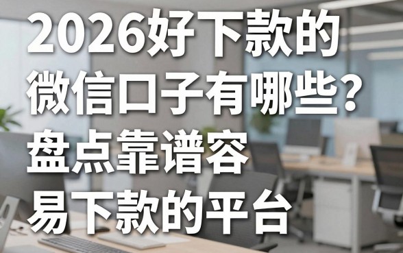 2026好下款的微信口子有哪些?盘点靠谱容易下款的平台