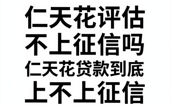 仁天花评估不上征信吗,仁天花贷款到底上不上征信