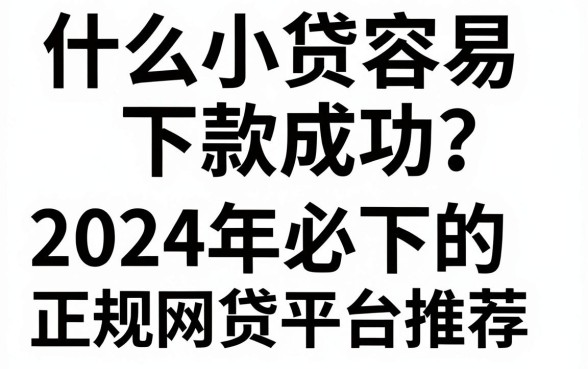 什么小贷容易下款成功?2024年必下的正规网贷平台推荐