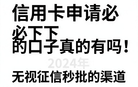 信用卡申请必下的口子真的有吗,盘点2024年无视征信秒批的渠道