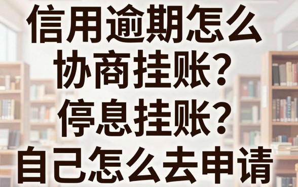 信用逾期怎么协商挂账?停息挂账自己怎么去申请