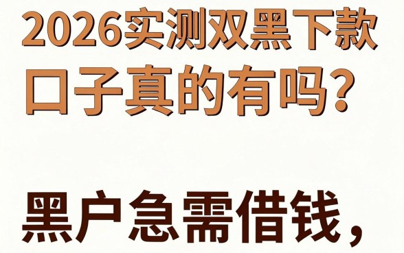 2026实测双黑下款口子真的有吗？黑户急需借钱哪里能贷