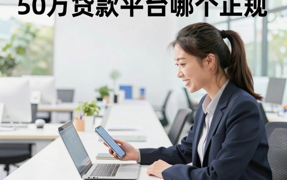 50万贷款平台哪个正规，有正规额度50万的贷款平台吗