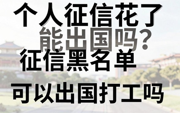个人征信花了能出国吗?征信黑名单可以出国打工吗