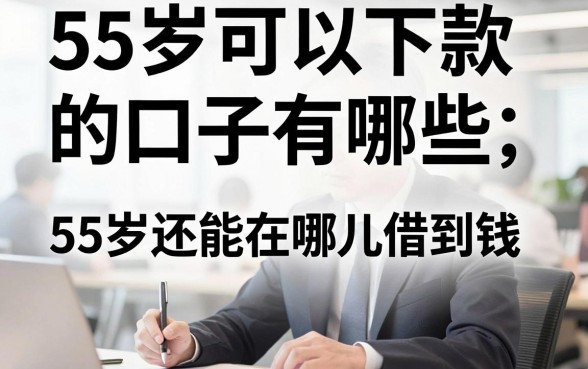 55岁可以下款的口子有哪些,55岁还能在哪儿借到钱?