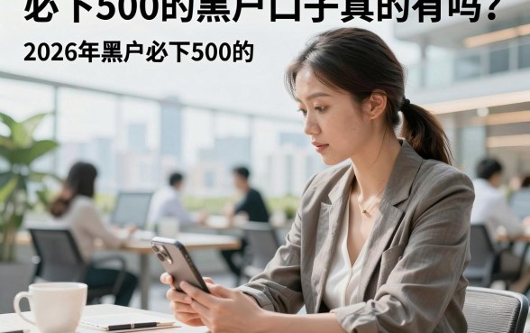 必下500的黑户口子真的有吗？2026年黑户必下500的贷款口子哪里找