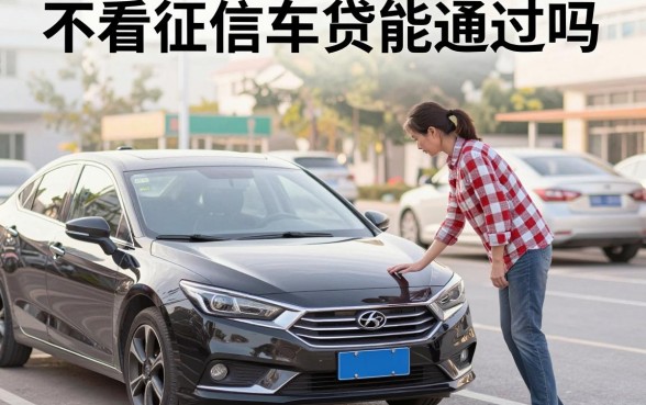 不看征信车贷能通过吗，征信黑户哪里可以贷款买车
