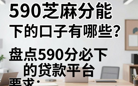 590芝麻分能下的口子有哪些?盘点590分必下的贷款平台