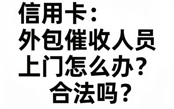 信用卡外包催收人员上门怎么办?合法吗?