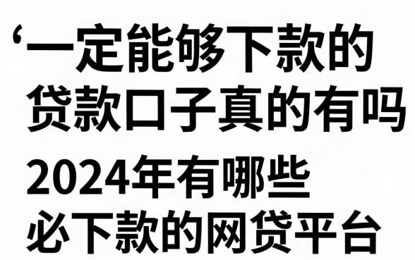 一定能够下款的贷款口子真的有吗，2024年有哪些必下款的网贷平台