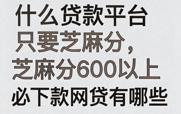 什么贷款平台只要芝麻分，芝麻分600以上必下款的网贷有哪些