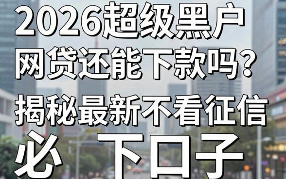 2026超级黑户网贷还能下款吗？揭秘最新不看征信必下口子