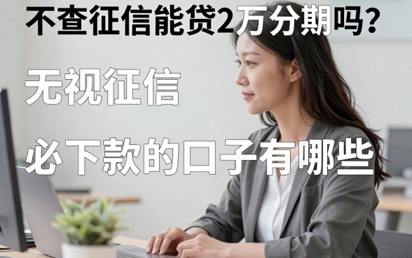 不查征信能贷2万分期吗?无视征信必下款的口子有哪些