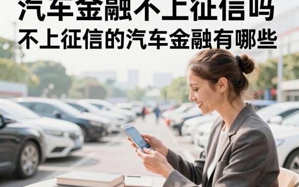 汽车金融不上征信吗?不上征信的汽车金融有哪些