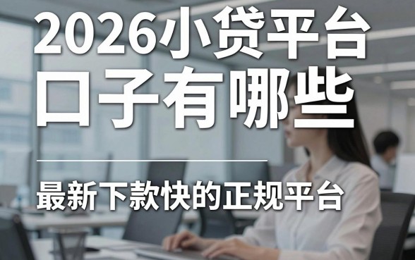 2026小贷平台口子有哪些,最新下款快的正规平台推荐