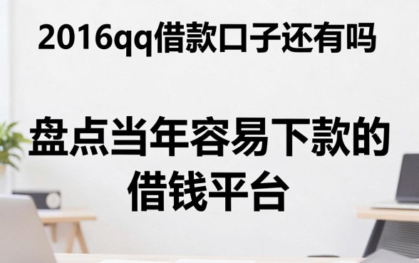 2016qq借款口子还有吗，盘点当年容易下款的借钱平台