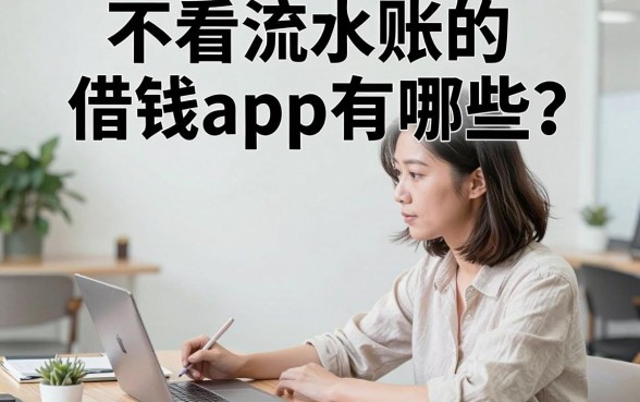 不看流水账的借钱app有哪些？正规借钱平台哪个容易下款