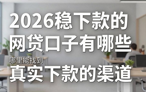 2026稳下款的网贷口子有哪些,哪里能找到真实下款的渠道