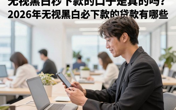 无视黑白秒下款的口子是真的吗?2026年无视黑白必下款的贷款有哪些