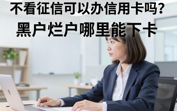 不看征信可以办信用卡吗？黑户烂户哪里能下卡