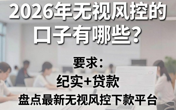 2026年无视风控的口子有哪些？盘点最新无视风控下款平台