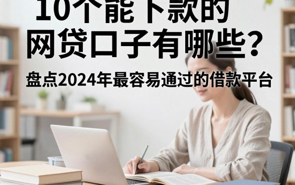 10个能下款的网贷口子有哪些？盘点2024年最容易通过的借款平台