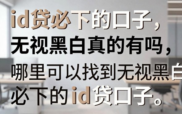 id贷必下的口子无视黑白真的有吗，哪里可以找到无视黑白必下的id贷口子