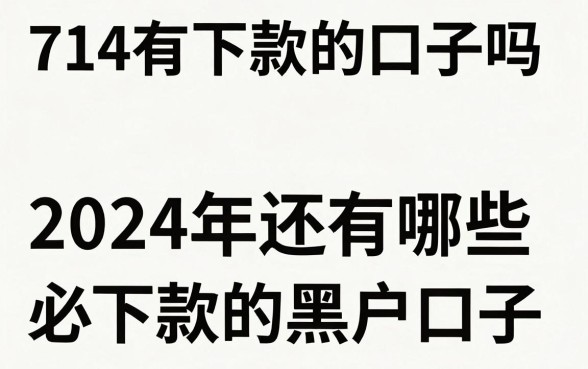 714有下款的口子吗，2024年还有哪些必下款的黑户口子