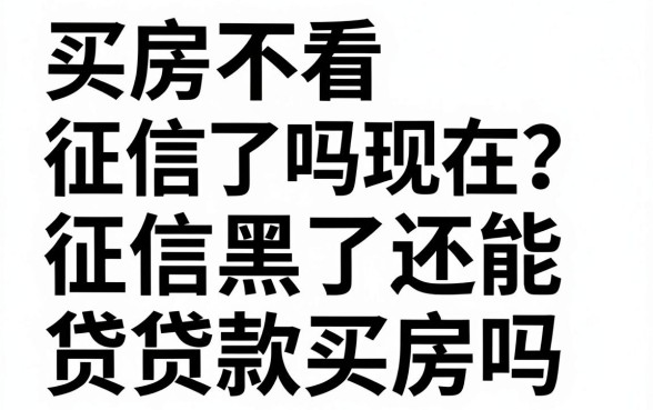 买房不看征信了吗现在?征信黑了还能贷款买房吗?