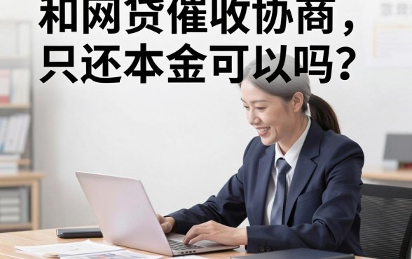 和网贷催收协商只还本金可以吗?怎么跟催收谈只还本金不还利息