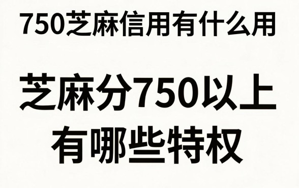 750芝麻信用有什么用，芝麻分750以上有哪些特权？