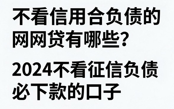 不看信用合负债的网贷有哪些？2024不看征信负债必下款的口子