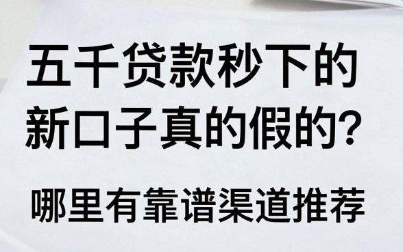 五千贷款秒下的新口子真的假的？哪里有靠谱渠道推荐