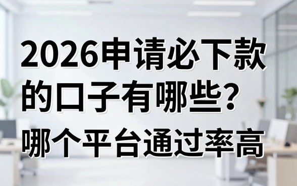 2026申请必下款的口子有哪些?哪个平台通过率高?
