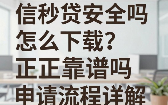 信秒贷安全吗怎么下载?正规靠谱吗申请流程详解