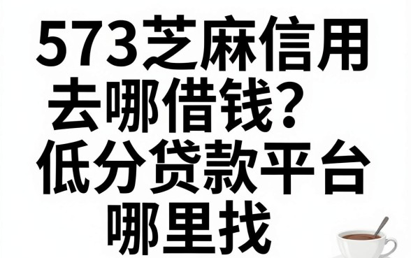 573芝麻信用去哪借钱?低分贷款平台哪里找?