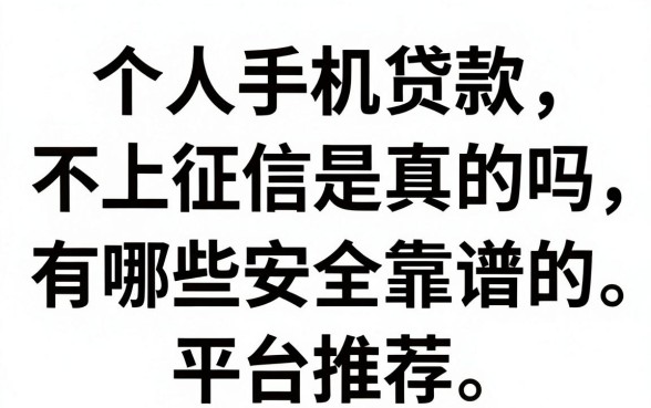 个人手机贷款不上征信是真的吗，有哪些安全靠谱的平台推荐