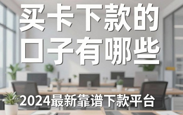 买卡下款的口子有哪些,2024最新靠谱下款平台推荐