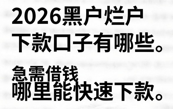 2026黑户烂户下款口子有哪些,急需借钱哪里能快速下款?