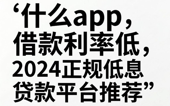 什么app借款利率低，2024正规低息贷款平台推荐