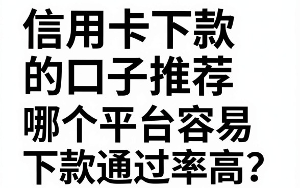 信用卡下款的口子推荐，哪个平台容易下款通过率高？