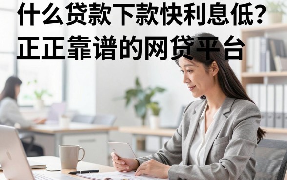 什么贷款下款快利息低？正规靠谱的网贷平台推荐