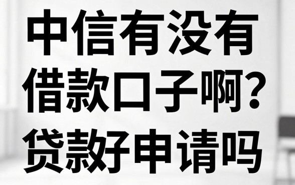 中信有没有借款口子啊？中信银行贷款好申请吗