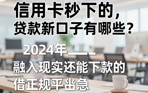 信用卡秒下的贷款新口子有哪些?2024年还能下款的正规平台推荐
