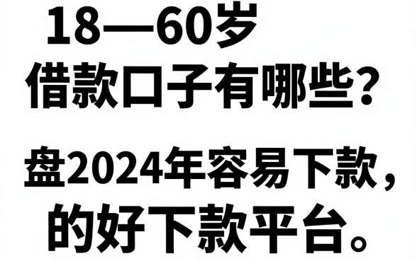 18—60岁借款口子有哪些？盘点2024年容易下款的好下款平台