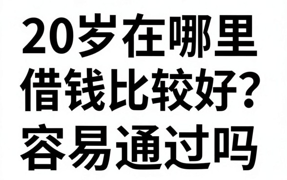 20岁在哪里借钱比较好?正规平台借款容易通过吗