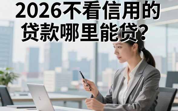 2026不看信用的贷款哪里能贷?正规不看征信的贷款平台有哪些